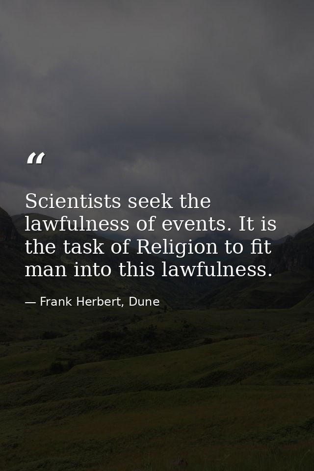 Scientists seek the lawfulness of events. It is the task of Religion to fit man into this lawfulness. — Frank Herbert, Dune