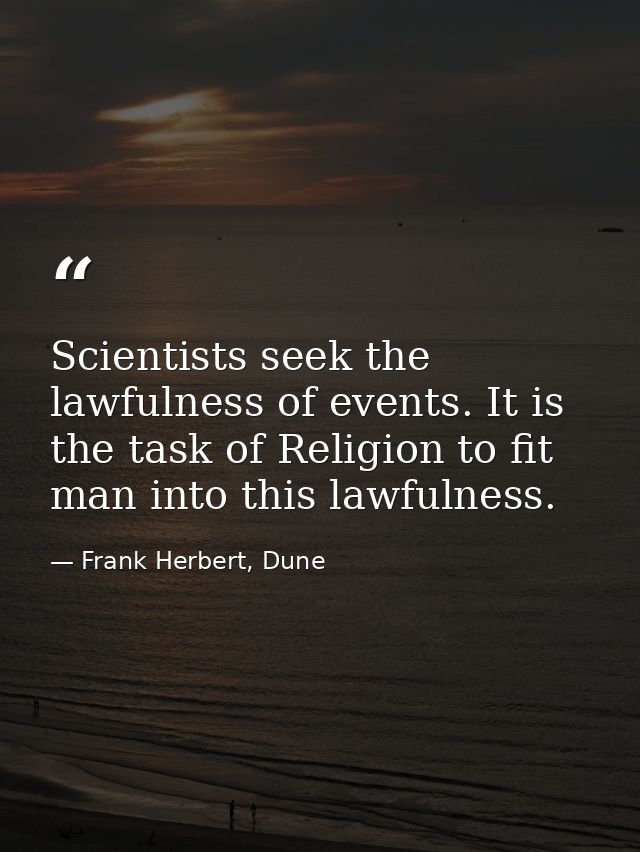 Scientists seek the lawfulness of events. It is the task of Religion to fit man into this lawfulness. — Frank Herbert, Dune