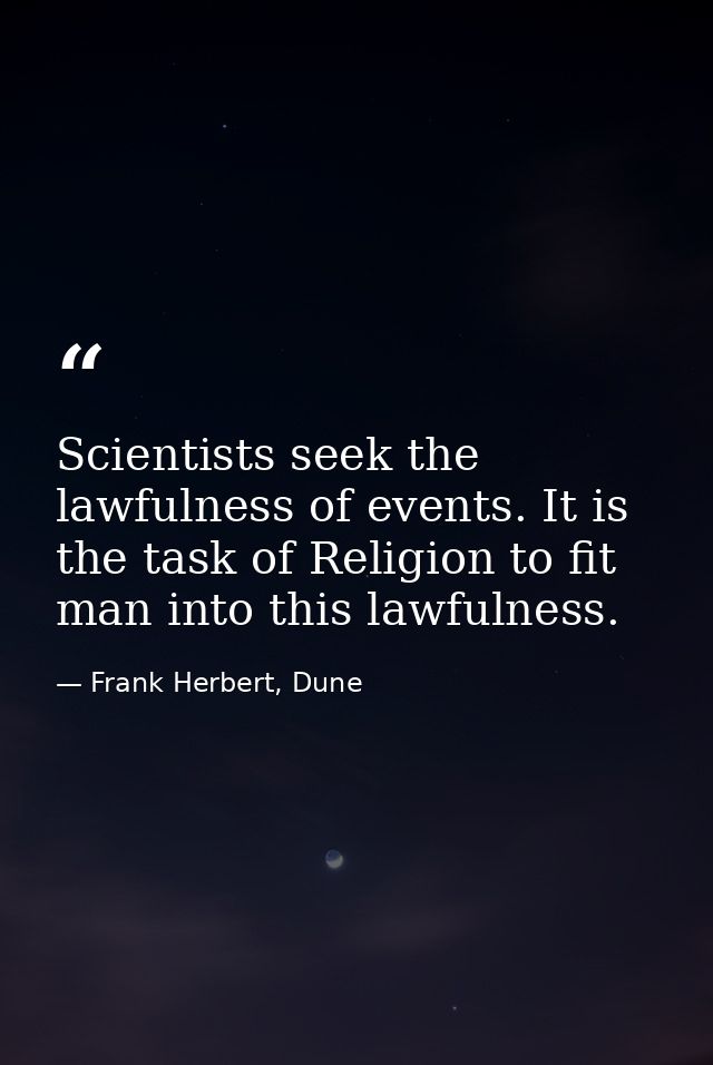 Scientists seek the lawfulness of events. It is the task of Religion to fit man into this lawfulness. — Frank Herbert, Dune