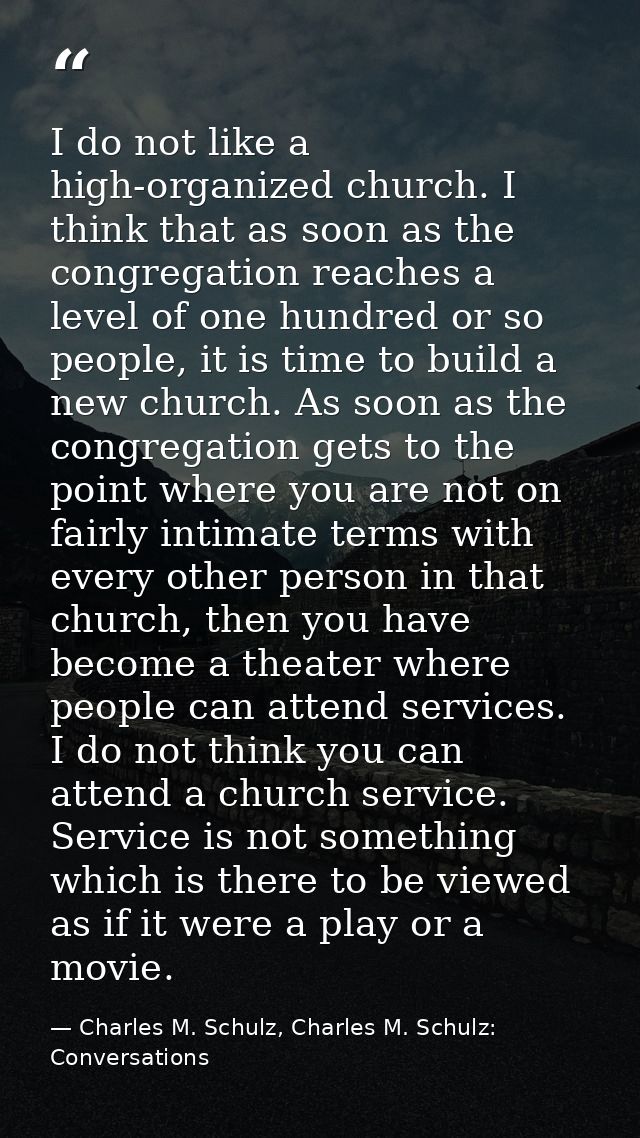 I do not like a high-organized church. I think that as soon as the congregation reaches a level of one hundred or so peo — Charles M. Schulz, Charles M. Schulz: Conversations