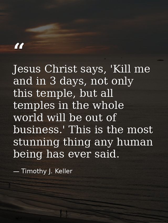 Jesus Christ says, 'Kill me and in 3 days, not only this temple, but all temples in the whole world will be out of busin — Timothy J. Keller