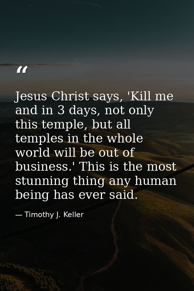 Jesus Christ says, 'Kill me and in 3 days, not only this temple, but all temples in the whole world will be out of busin — Timothy J. Keller