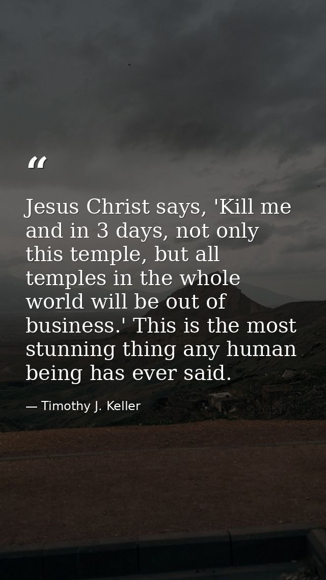 Jesus Christ says, 'Kill me and in 3 days, not only this temple, but all temples in the whole world will be out of busin — Timothy J. Keller