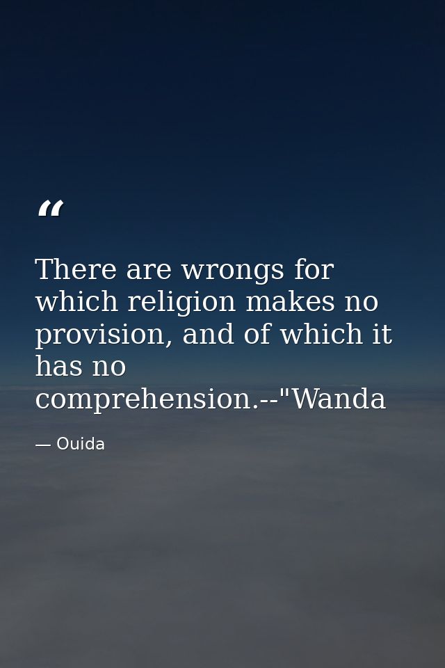 There are wrongs for which religion makes no provision, and of which it has no comprehension.--"Wanda — Ouida