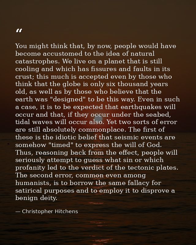 You might think that, by now, people would have become accustomed to the idea of natural catastrophes. We live on a plan — Christopher Hitchens