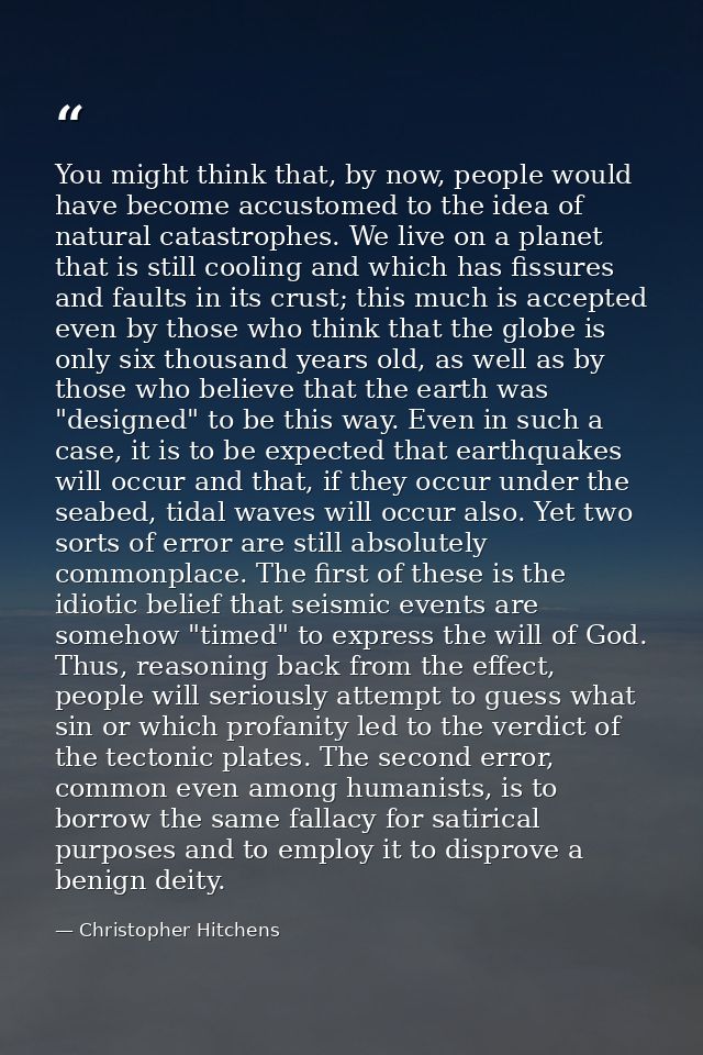 You might think that, by now, people would have become accustomed to the idea of natural catastrophes. We live on a plan — Christopher Hitchens