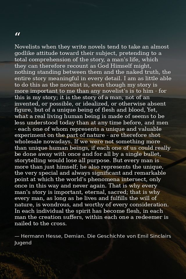Novelists when they write novels tend to take an almost godlike attitude toward their subject, pretending to a total com — Hermann Hesse, Demian. Die Geschichte von Emil Sinclairs Jugend