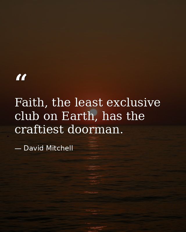 Faith, the least exclusive club on Earth, has the craftiest doorman. — David Mitchell