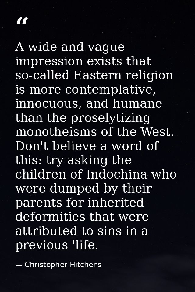 A wide and vague impression exists that so-called Eastern religion is more contemplative, innocuous, and humane than the — Christopher Hitchens