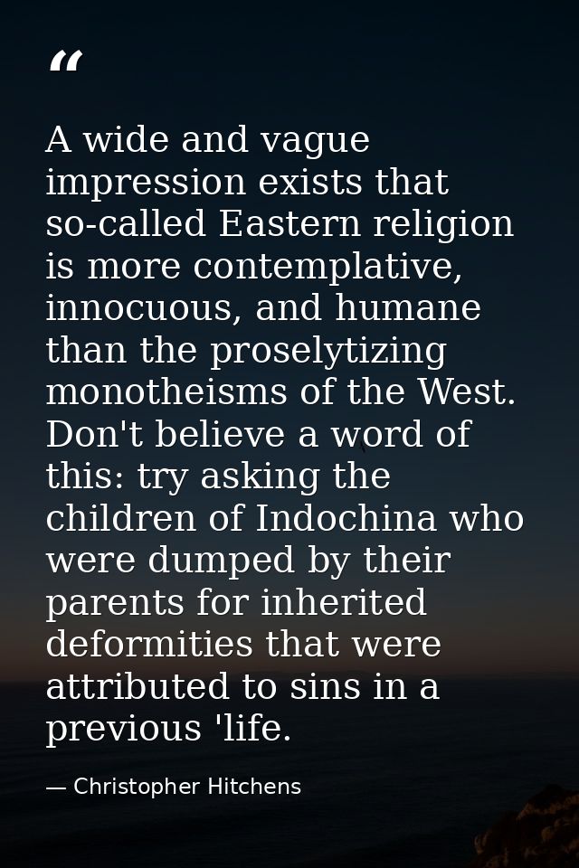 A wide and vague impression exists that so-called Eastern religion is more contemplative, innocuous, and humane than the — Christopher Hitchens