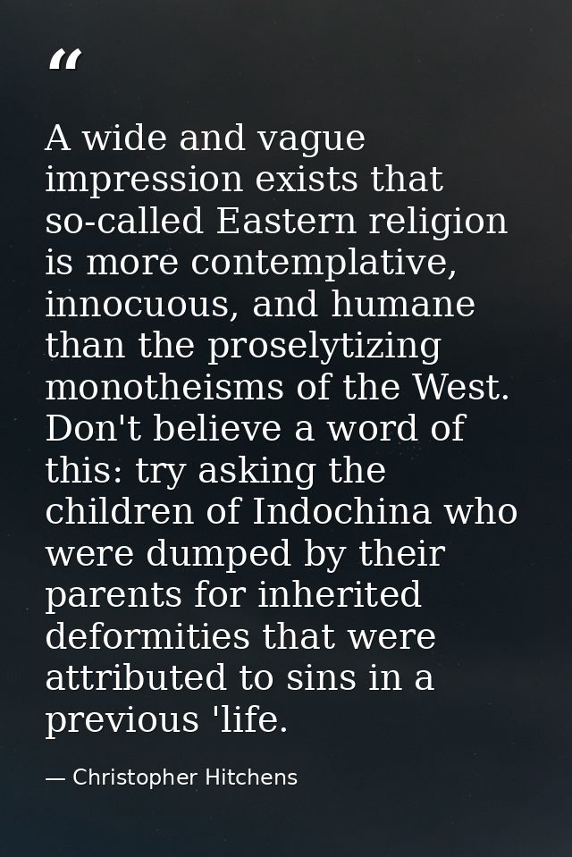 A wide and vague impression exists that so-called Eastern religion is more contemplative, innocuous, and humane than the — Christopher Hitchens