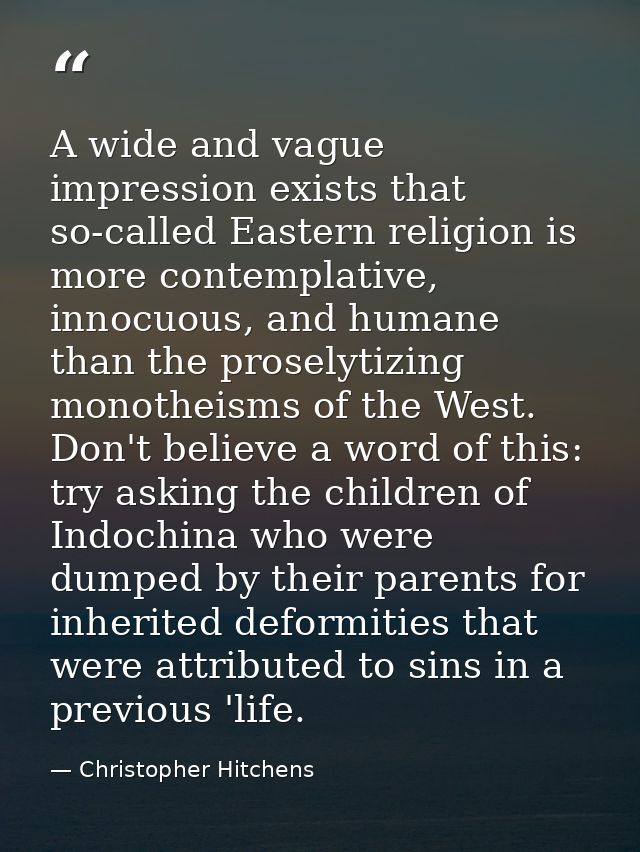 A wide and vague impression exists that so-called Eastern religion is more contemplative, innocuous, and humane than the — Christopher Hitchens