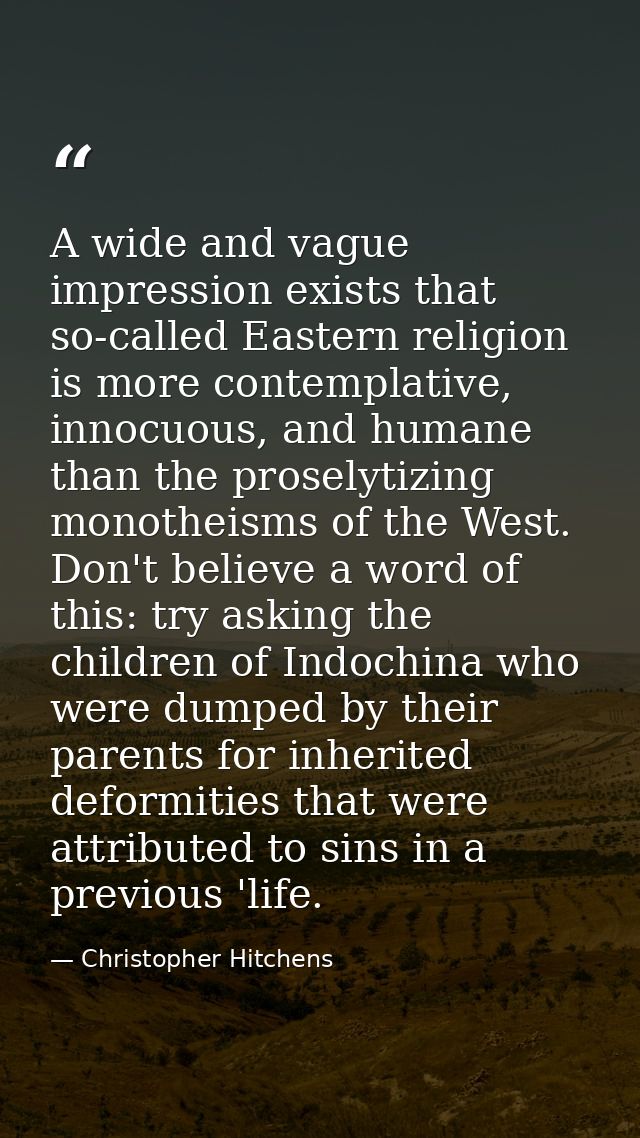 A wide and vague impression exists that so-called Eastern religion is more contemplative, innocuous, and humane than the — Christopher Hitchens