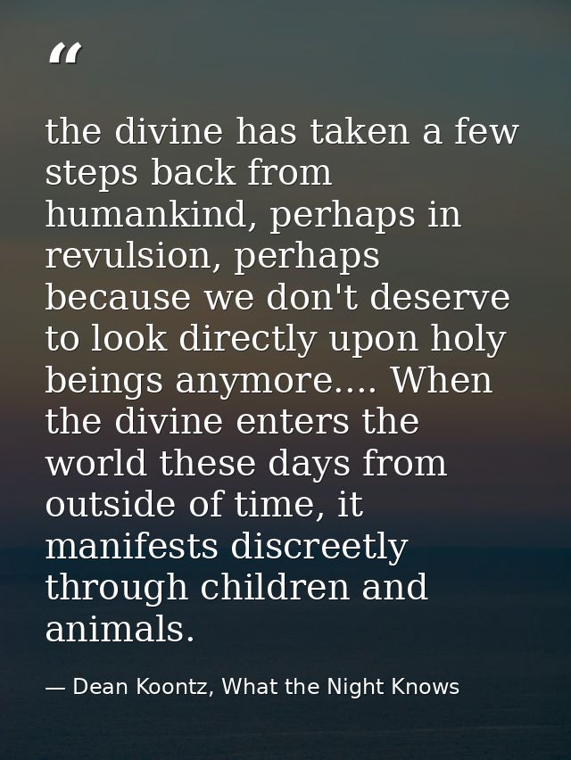 the divine has taken a few steps back from humankind, perhaps in revulsion, perhaps because we don't deserve to look dir — Dean Koontz, What the Night Knows