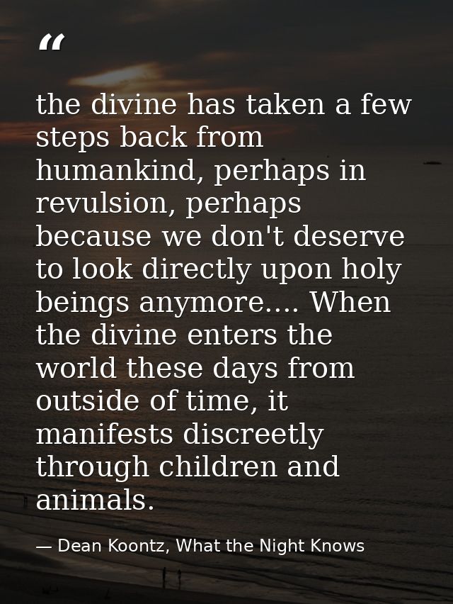 the divine has taken a few steps back from humankind, perhaps in revulsion, perhaps because we don't deserve to look dir — Dean Koontz, What the Night Knows