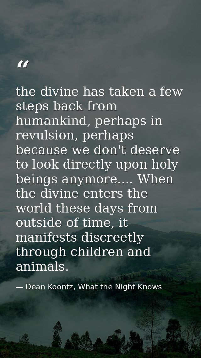 the divine has taken a few steps back from humankind, perhaps in revulsion, perhaps because we don't deserve to look dir — Dean Koontz, What the Night Knows