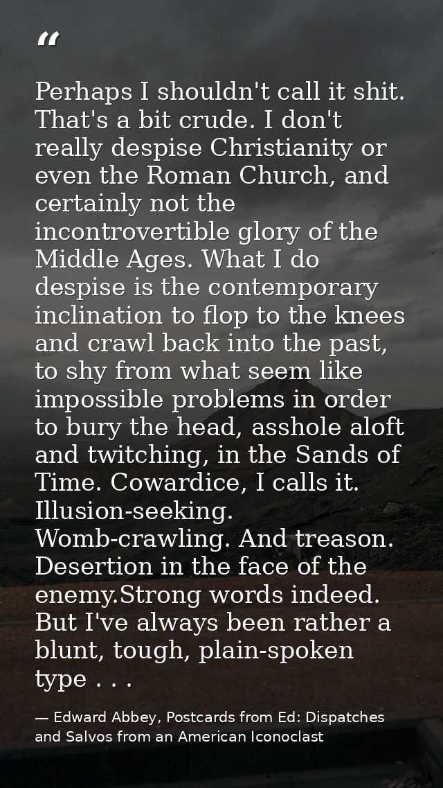 Perhaps I shouldn't call it shit. That's a bit crude. I don't really despise Christianity or even the Roman Church, and  — Edward Abbey, Postcards from Ed: Dispatches and Salvos from an American Iconoclast