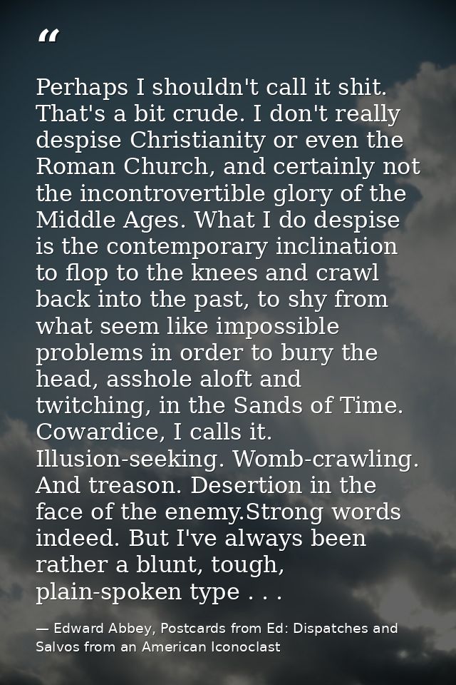 Perhaps I shouldn't call it shit. That's a bit crude. I don't really despise Christianity or even the Roman Church, and  — Edward Abbey, Postcards from Ed: Dispatches and Salvos from an American Iconoclast