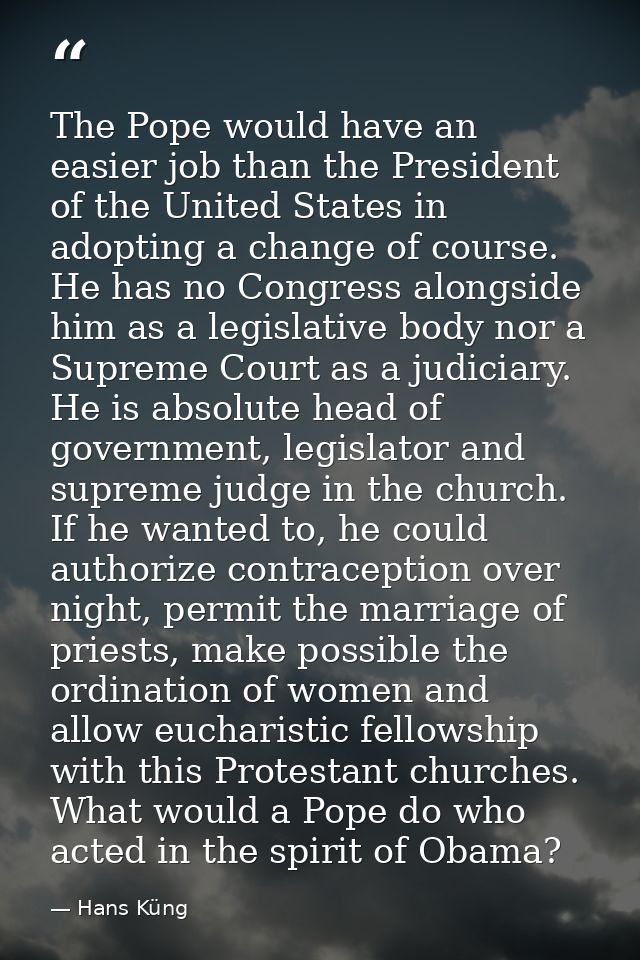 The Pope would have an easier job than the President of the United States in adopting a change of course. He has no Cong — Hans Küng