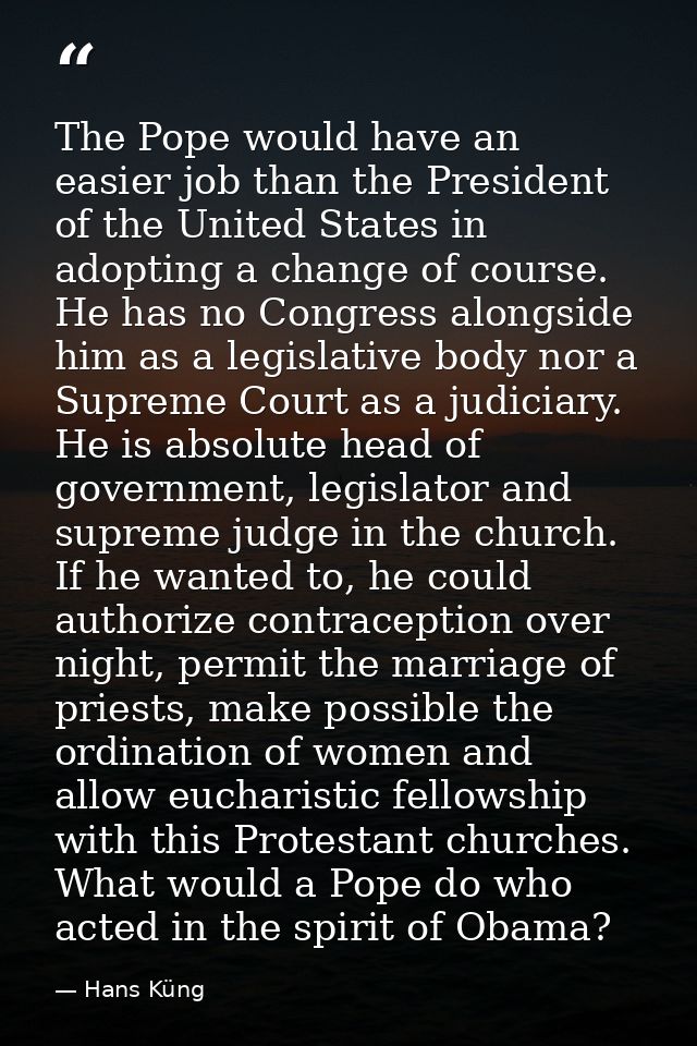 The Pope would have an easier job than the President of the United States in adopting a change of course. He has no Cong — Hans Küng