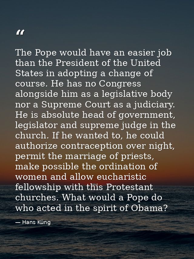 The Pope would have an easier job than the President of the United States in adopting a change of course. He has no Cong — Hans Küng