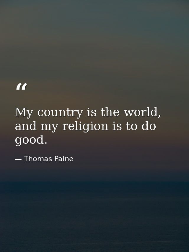 My country is the world, and my religion is to do good. — Thomas Paine