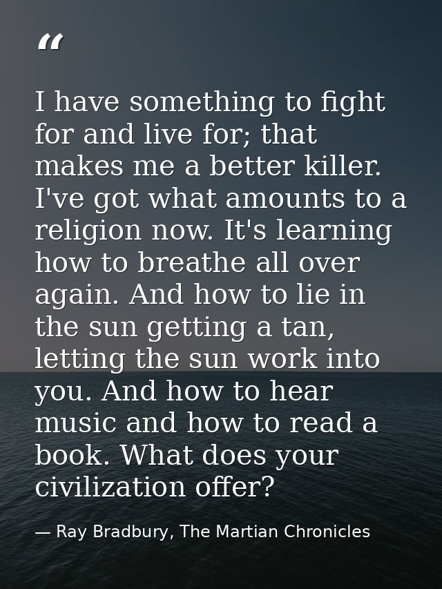 I have something to fight for and live for; that makes me a better killer. I've got what amounts to a religion now. It's — Ray Bradbury, The Martian Chronicles