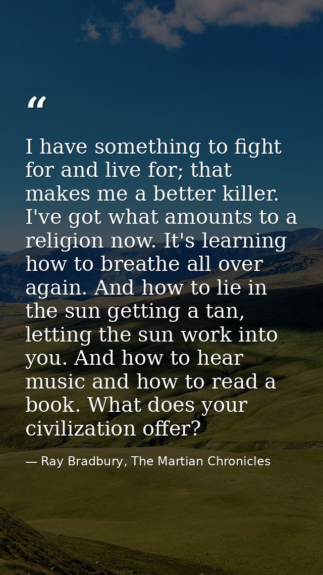 I have something to fight for and live for; that makes me a better killer. I've got what amounts to a religion now. It's — Ray Bradbury, The Martian Chronicles
