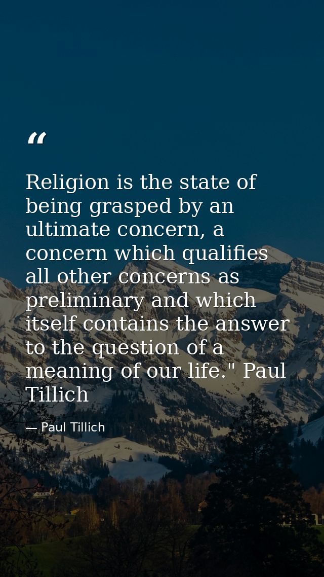 Religion is the state of being grasped by an ultimate concern, a concern which qualifies all other concerns as prelimina — Paul Tillich