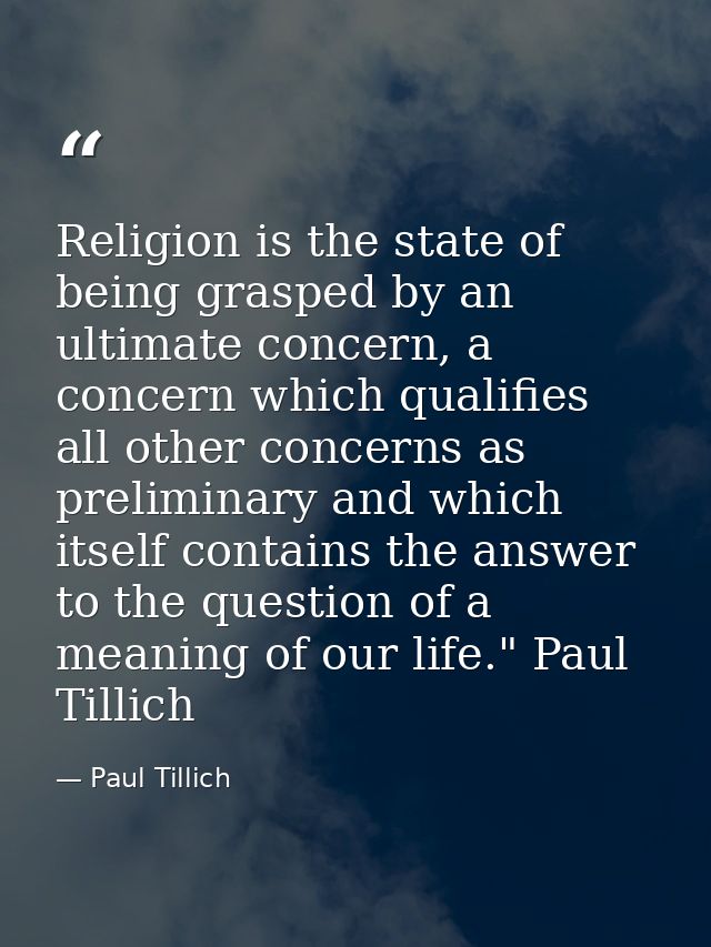 Religion is the state of being grasped by an ultimate concern, a concern which qualifies all other concerns as prelimina — Paul Tillich