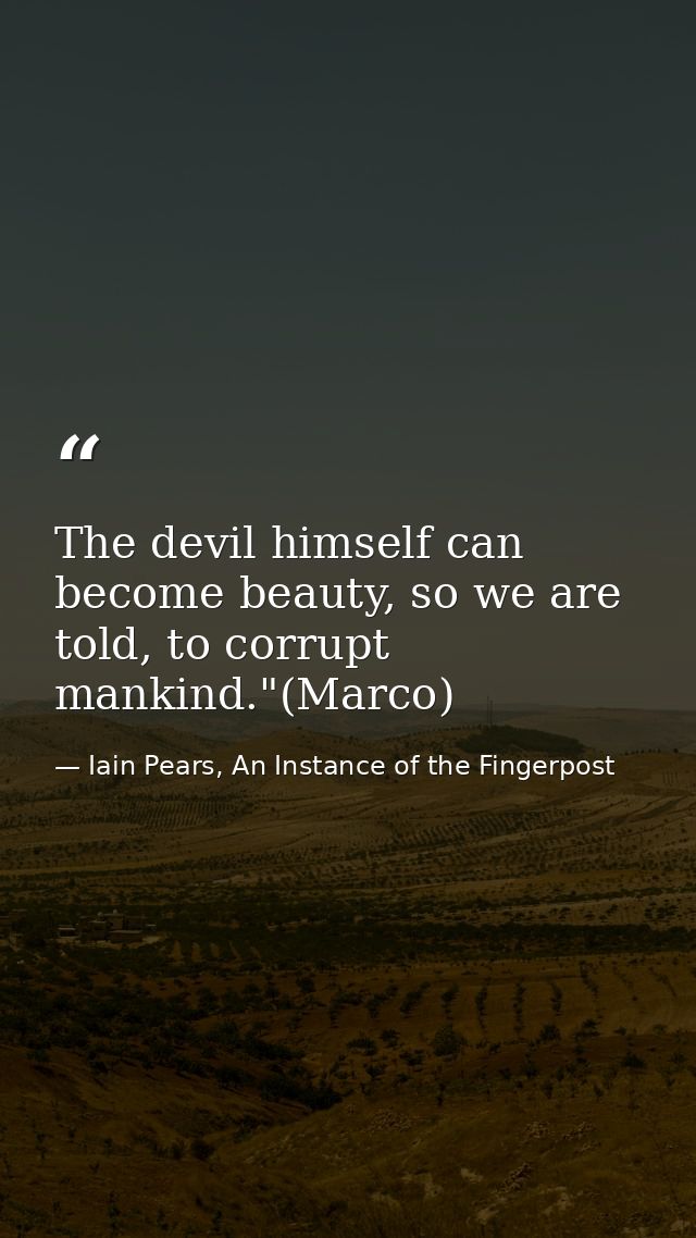The devil himself can become beauty, so we are told, to corrupt mankind."(Marco) — Iain Pears, An Instance of the Fingerpost