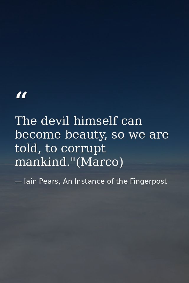 The devil himself can become beauty, so we are told, to corrupt mankind."(Marco) — Iain Pears, An Instance of the Fingerpost