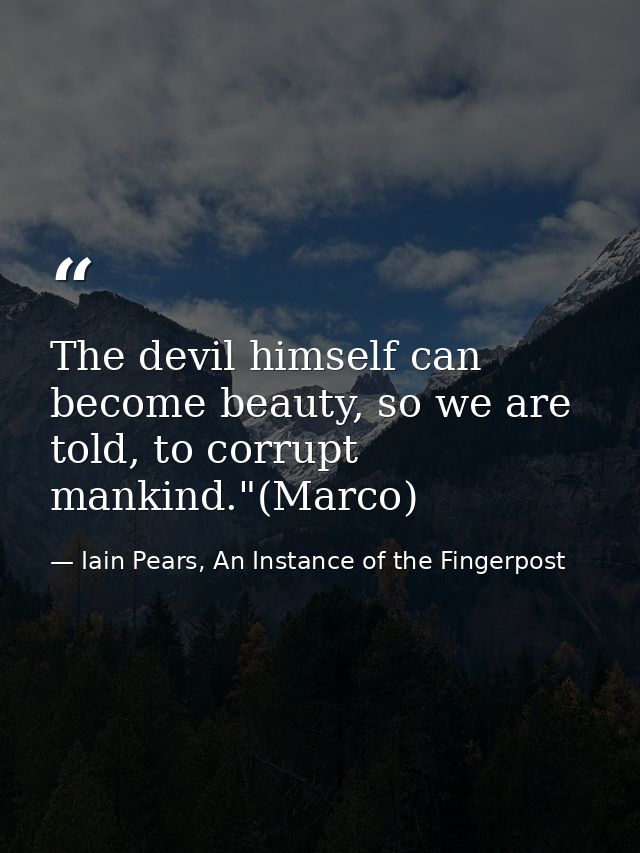 The devil himself can become beauty, so we are told, to corrupt mankind."(Marco) — Iain Pears, An Instance of the Fingerpost