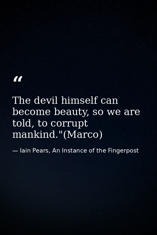 The devil himself can become beauty, so we are told, to corrupt mankind."(Marco) — Iain Pears, An Instance of the Fingerpost