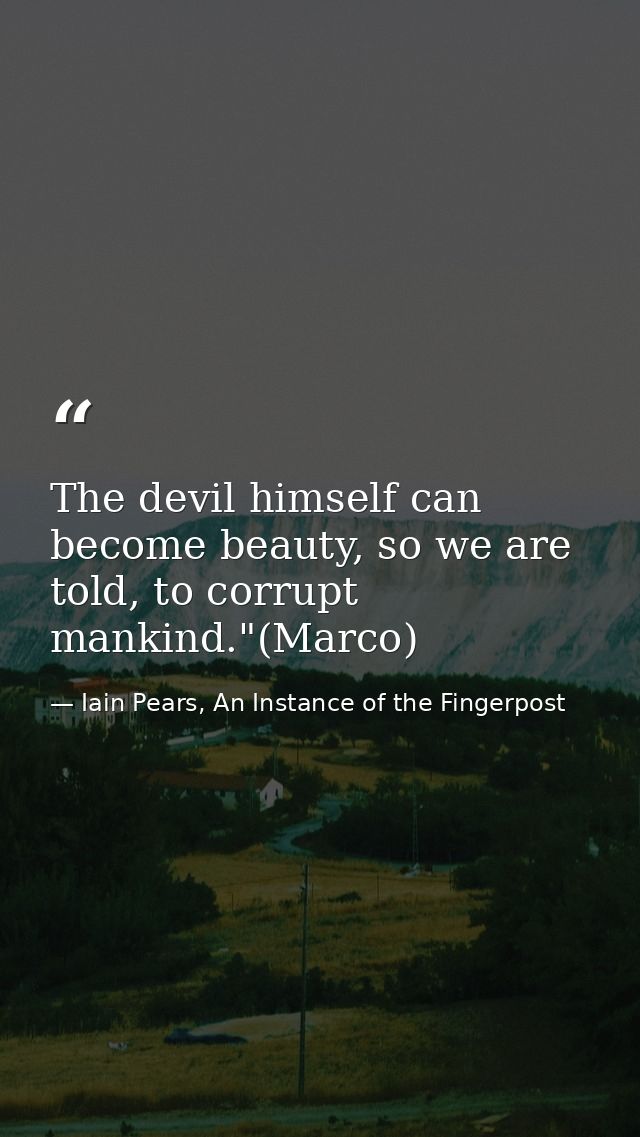 The devil himself can become beauty, so we are told, to corrupt mankind."(Marco) — Iain Pears, An Instance of the Fingerpost