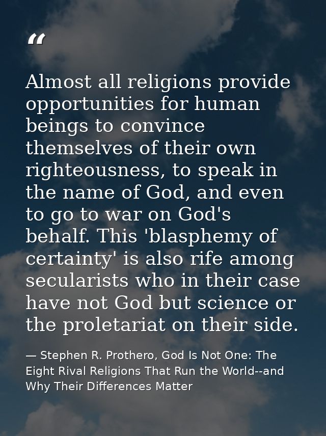 Almost all religions provide opportunities for human beings to convince themselves of their own righteousness, to speak  — Stephen R. Prothero, God Is Not One: The Eight Rival Religions That Run the World--and Why Their Differences Matter