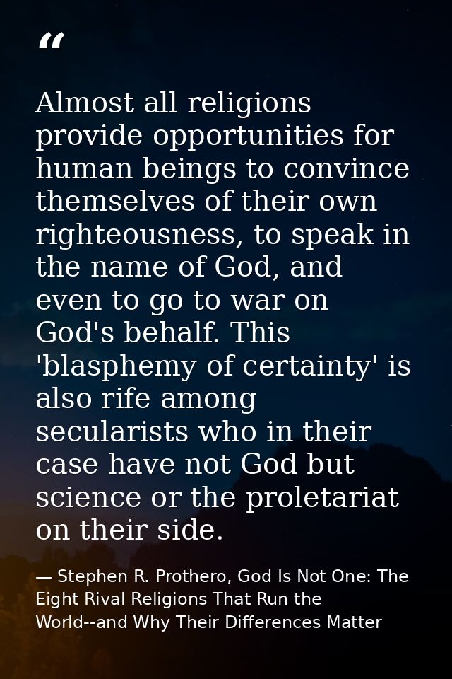 Almost all religions provide opportunities for human beings to convince themselves of their own righteousness, to speak  — Stephen R. Prothero, God Is Not One: The Eight Rival Religions That Run the World--and Why Their Differences Matter