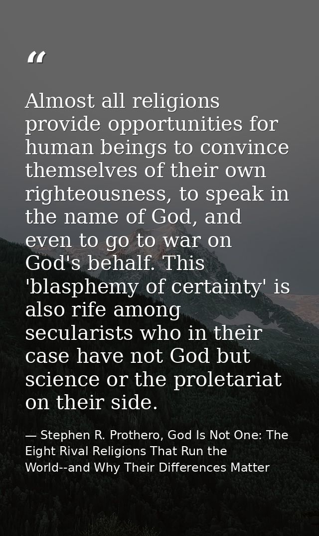 Almost all religions provide opportunities for human beings to convince themselves of their own righteousness, to speak  — Stephen R. Prothero, God Is Not One: The Eight Rival Religions That Run the World--and Why Their Differences Matter