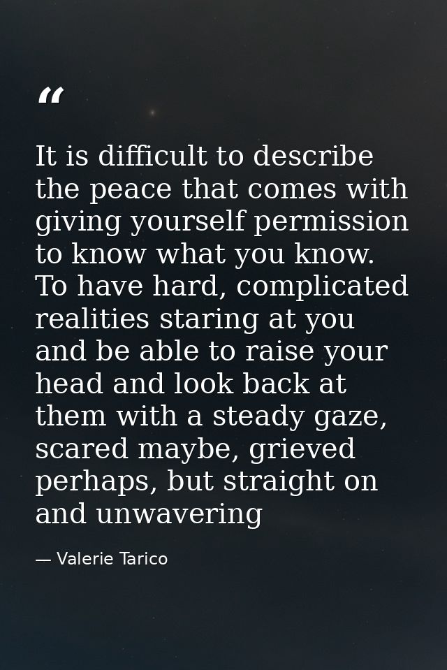 It is difficult to describe the peace that comes with giving yourself permission to know what you know. To have hard, co — Valerie Tarico