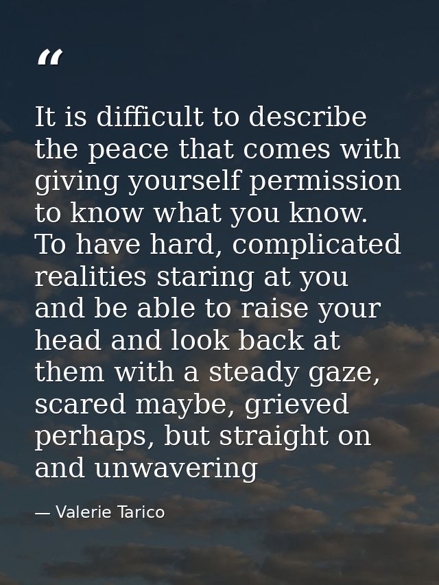 It is difficult to describe the peace that comes with giving yourself permission to know what you know. To have hard, co — Valerie Tarico