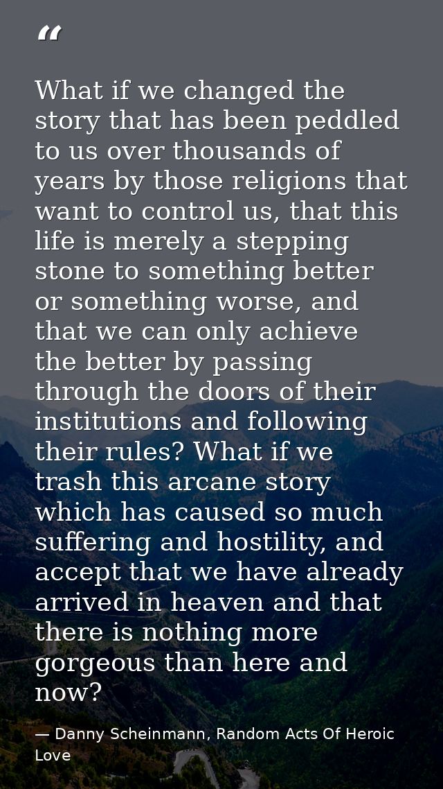 What if we changed the story that has been peddled to us over thousands of years by those religions that want to control — Danny Scheinmann, Random Acts Of Heroic Love
