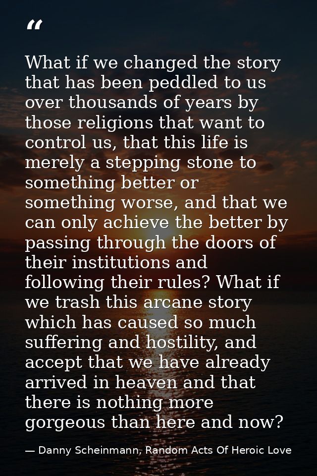 What if we changed the story that has been peddled to us over thousands of years by those religions that want to control — Danny Scheinmann, Random Acts Of Heroic Love