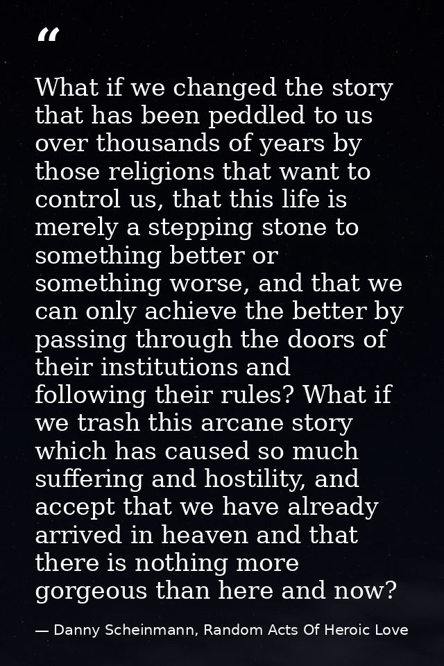 What if we changed the story that has been peddled to us over thousands of years by those religions that want to control — Danny Scheinmann, Random Acts Of Heroic Love