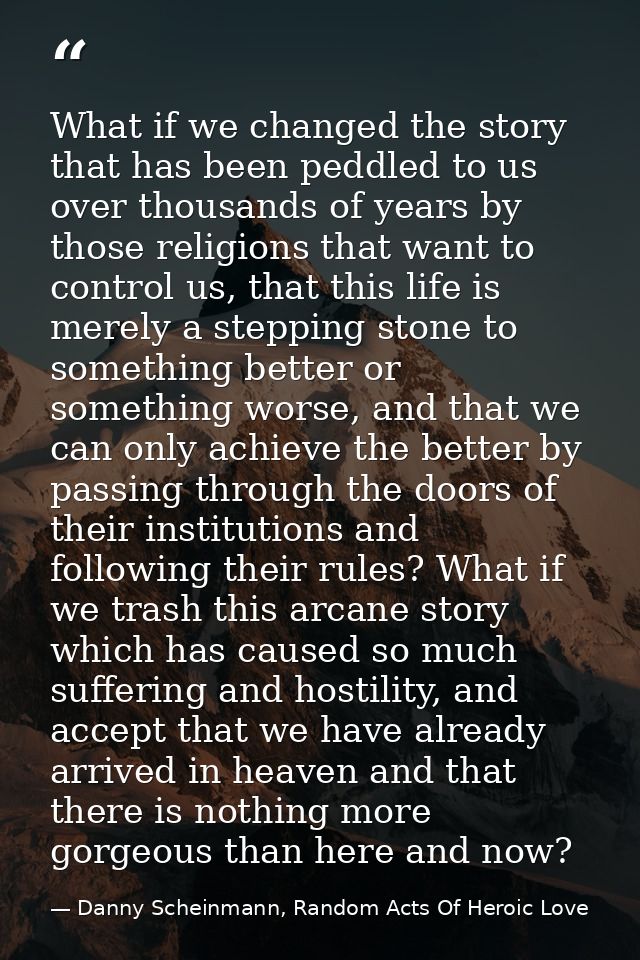 What if we changed the story that has been peddled to us over thousands of years by those religions that want to control — Danny Scheinmann, Random Acts Of Heroic Love