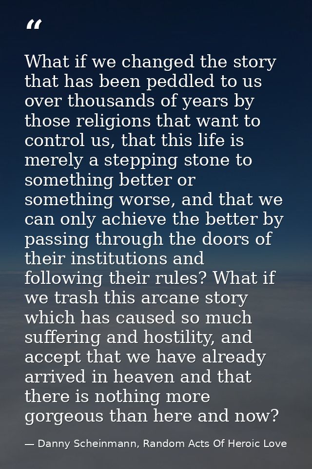 What if we changed the story that has been peddled to us over thousands of years by those religions that want to control — Danny Scheinmann, Random Acts Of Heroic Love