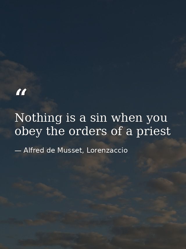 Nothing is a sin when you obey the orders of a priest — Alfred de Musset, Lorenzaccio