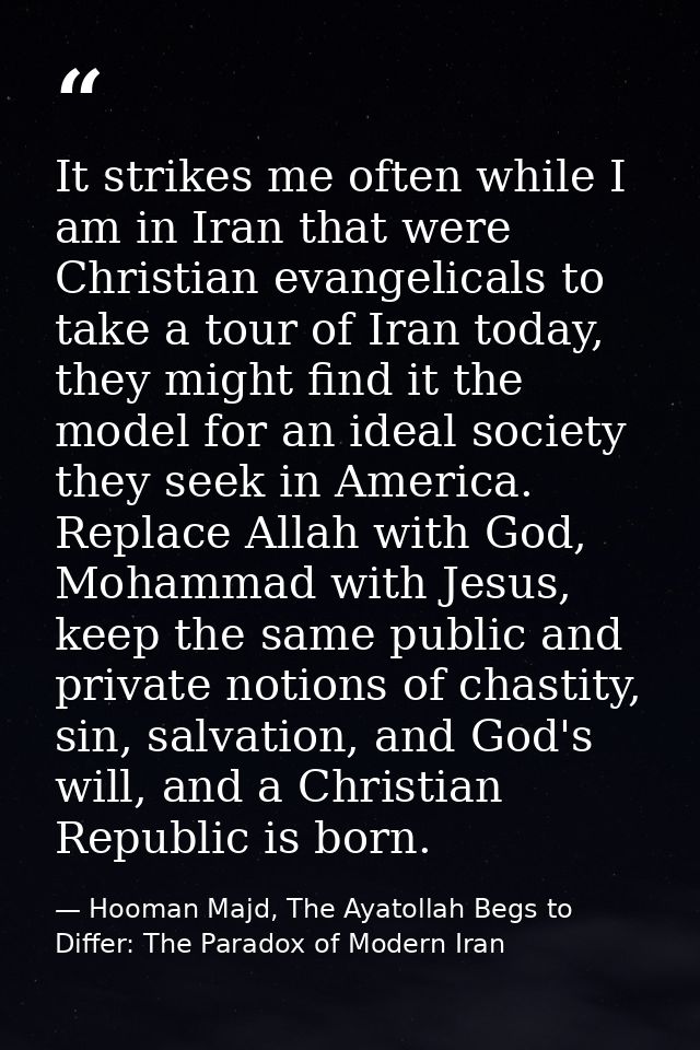 It strikes me often while I am in Iran that were Christian evangelicals to take a tour of Iran today, they might find it — Hooman Majd, The Ayatollah Begs to Differ: The Paradox of Modern Iran