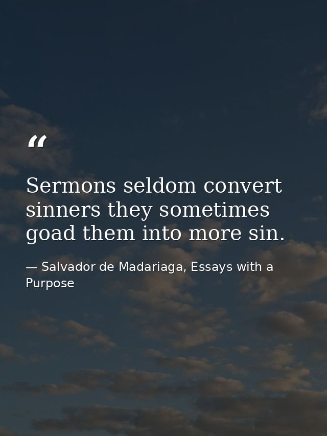 Sermons seldom convert sinners they sometimes goad them into more sin. — Salvador de Madariaga, Essays with a Purpose