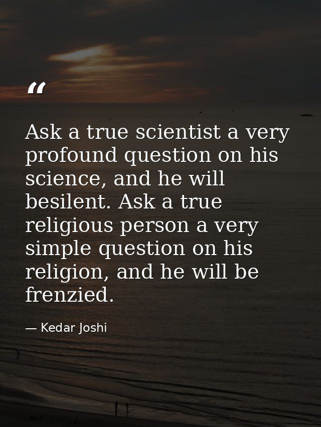 Ask a true scientist a very profound question on his science, and he will besilent. Ask a true religious person a very s — Kedar Joshi