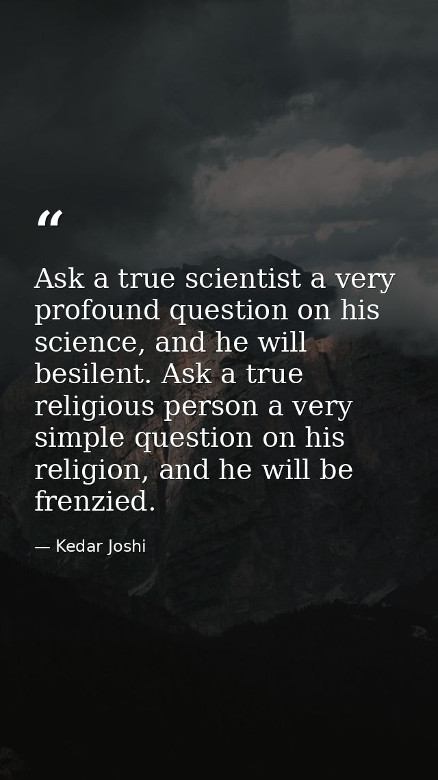 Ask a true scientist a very profound question on his science, and he will besilent. Ask a true religious person a very s — Kedar Joshi